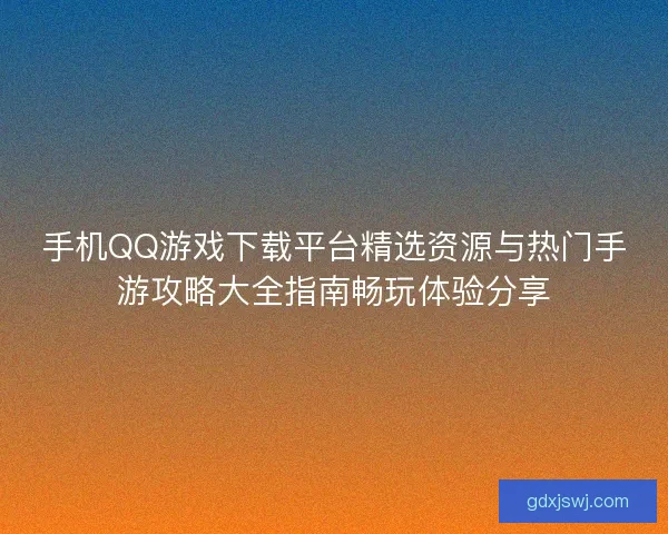 手机QQ游戏下载平台精选资源与热门手游攻略大全指南畅玩体验分享