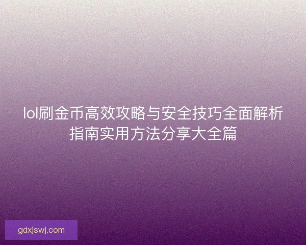 lol刷金币高效攻略与安全技巧全面解析指南实用方法分享大全篇